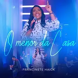 Baixar Música Gospel O Menor da Casa Francinete Haick